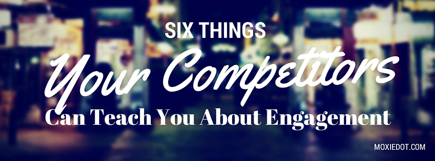 6 Things Your Competitors Can Teach You About Engagement