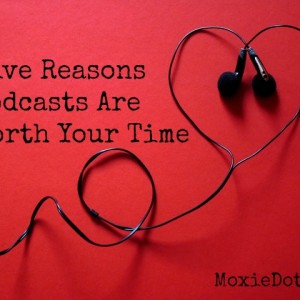 Five Reasons Podcasts Are Worth Your Time