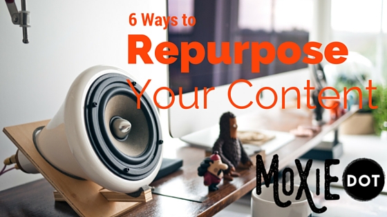 6 Ways to Repurpose Your Content