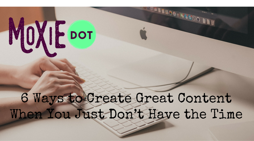 6 Ways to Create Great Content When You Just Don’t Have the Time