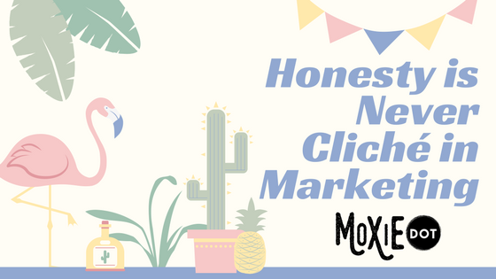 Honesty is Never Cliché in Marketing - MoxieDot blog