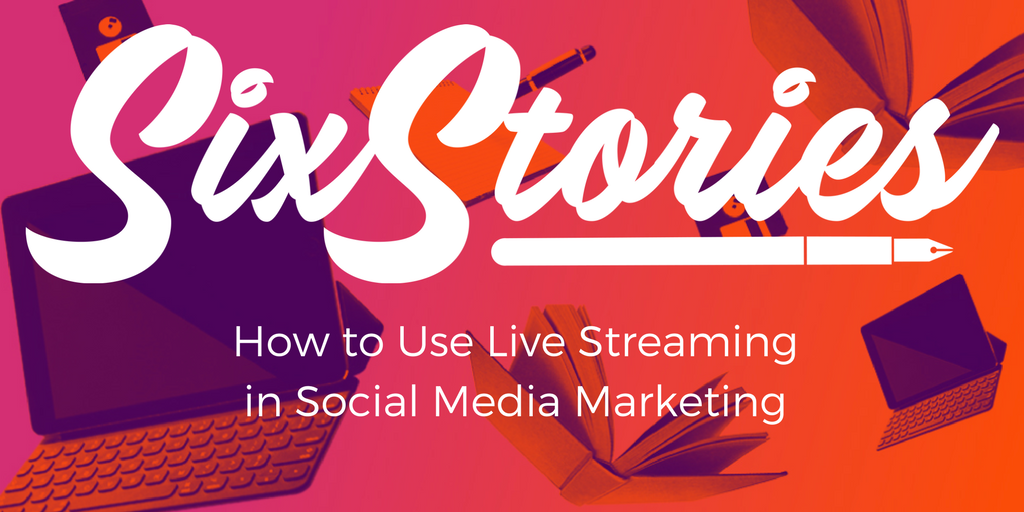 How to Use Live Streaming in Social Media Marketing | Six Stories