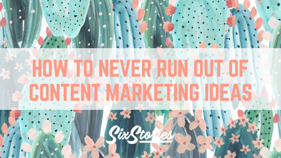 How To Never Run Out of Content Marketing Ideas